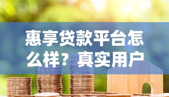 惠享贷款平台怎么样？真实用户测评+贷款攻略分享