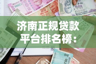 济南正规贷款平台排名榜：安全靠谱的借款推荐