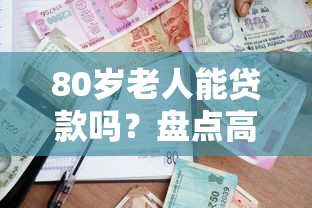 80岁老人能贷款吗？盘点高龄可申请的借款平台
