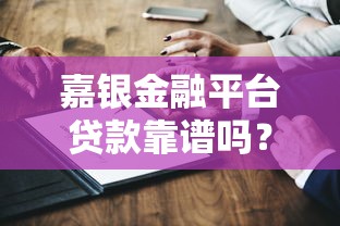 嘉银金融平台贷款靠谱吗？深度解析资质、利率与用户真实评价