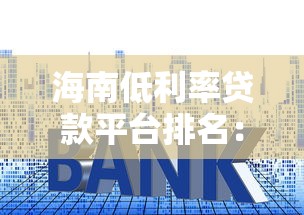 海南低利率贷款平台排名：10家靠谱机构推荐（附真实利率对比）