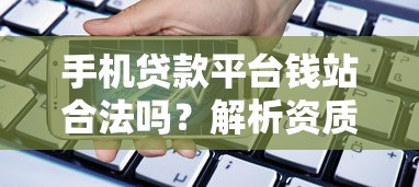 手机贷款平台钱站合法吗？解析资质、风险与用户评价