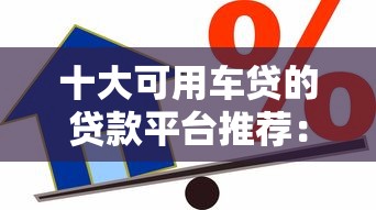 十大可用车贷的贷款平台推荐：安全靠谱的借款渠道盘点