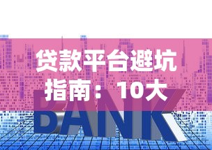 贷款平台避坑指南：10大套路揭秘，远离这些坑人陷阱