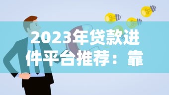 2023年贷款进件平台推荐：靠谱渠道及申请攻略