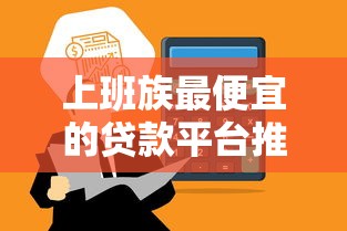 上班族最便宜的贷款平台推荐：低利率、高额度、快速到账