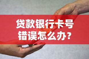 贷款银行卡号错误怎么办？5步教你正确处理避风险