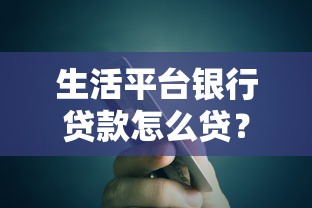 生活平台银行贷款怎么贷？详细流程与注意事项解析