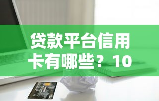 贷款平台信用卡有哪些？10大热门平台解析