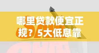 哪里贷款便宜正规？5大低息靠谱平台推荐及避坑指南
