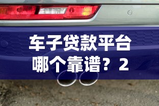车子贷款平台哪个靠谱？2023年优质车贷渠道推荐