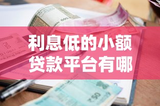 利息低的小额贷款平台有哪些？这几款靠谱选择别错过