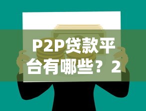 P2P贷款平台有哪些？2023年靠谱选择全解析