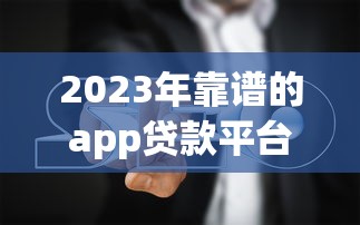 2023年靠谱的app贷款平台推荐及避坑指南