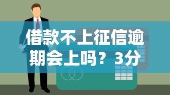 借款不上征信逾期会上吗？3分钟说透隐藏风险