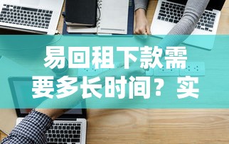 易回租下款需要多长时间？实测后告诉你真实答案