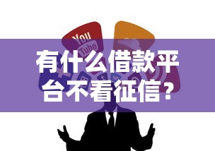 有什么借款平台不看征信？这5个靠谱渠道可以试试