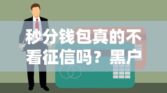 秒分钱包真的不看征信吗？黑户白花能下款不？实测解析
