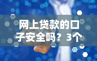 网上贷款的口子安全吗？3个判断方法+避坑经验