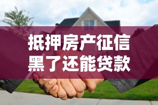 抵押房产征信黑了还能贷款吗？3个补救思路
