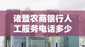 诸暨农商银行人工服务电话多少？最新贷款咨询指南