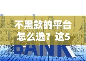 不黑款的平台怎么选？这5招教你避开贷款套路