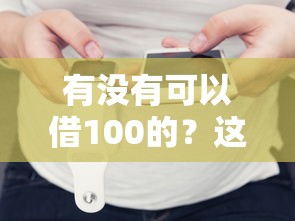 有没有可以借100的？这3个小额借款方法亲测好用