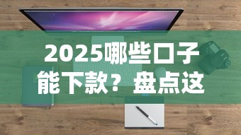 2025哪些口子能下款？盘点这几个靠谱平台下款快