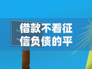 借款不看征信负债的平台有哪些？这5个渠道或许能帮你