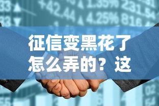 征信变黑花了怎么弄的？这5个补救方法真实有效