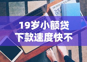 19岁小额贷下款速度快不？真实测评+申请条件全解析