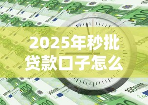 2025年秒批贷款口子怎么选？这几个诀窍让你避开坑
