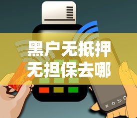 黑户无抵押无担保去哪里贷款？这几个路子或许能帮到你