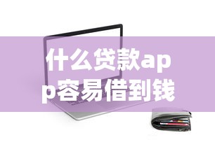 什么贷款app容易借到钱？亲测这5款平台下款快、门槛低