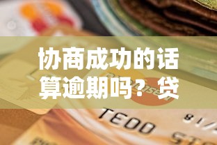 协商成功的话算逾期吗？贷款逾期的关键问题全解析