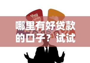 哪里有好贷款的口子？试试这几个靠谱渠道！