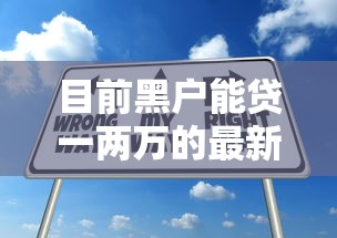 目前黑户能贷一两万的最新渠道有哪些？试试这几个方法