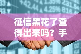 征信黑花了查得出来吗？手把手教你查清信用问题