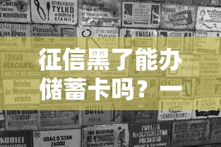 征信黑了能办储蓄卡吗？一文说清储蓄卡与贷款那些事