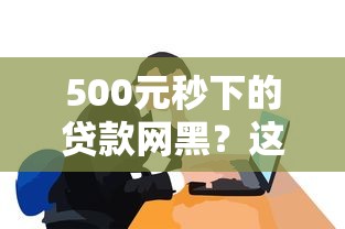 500元秒下的贷款网黑？这些套路你必须知道！