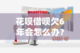 花呗借呗欠6年会怎么办？过来人告诉你真实后果