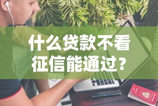 什么贷款不看征信能通过？这5种方式或许能帮你解决资金难题