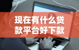 现在有什么贷款平台好下款？这5个渠道实测容易通过