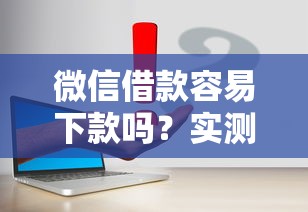 微信借款容易下款吗？实测3个关键点说透
