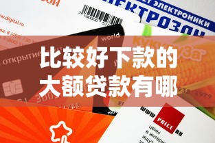 比较好下款的大额贷款有哪些？这几个平台审核快、额度高