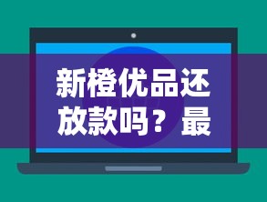 新橙优品还放款吗？最近审核速度、通过率全解析！