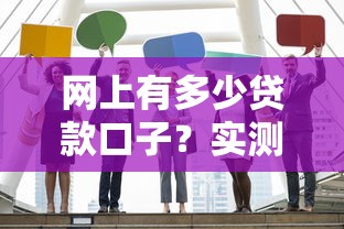 网上有多少贷款口子？实测20家平台后终于敢说实话