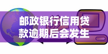 邮政银行信用贷款逾期后会发生什么？这些后果要注意！
