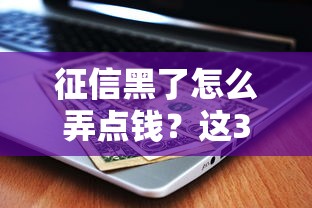 征信黑了怎么弄点钱？这3个办法或许能救急
