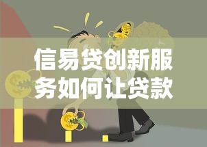 信易贷创新服务如何让贷款更省心？这3大优势必须了解